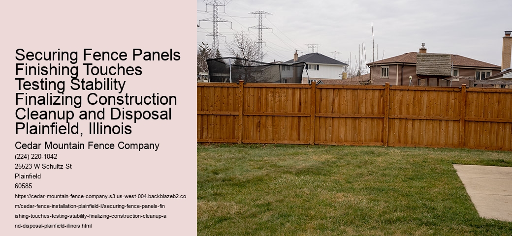 Securing Fence Panels Finishing Touches Testing Stability Finalizing Construction Cleanup and Disposal Plainfield, Illinois